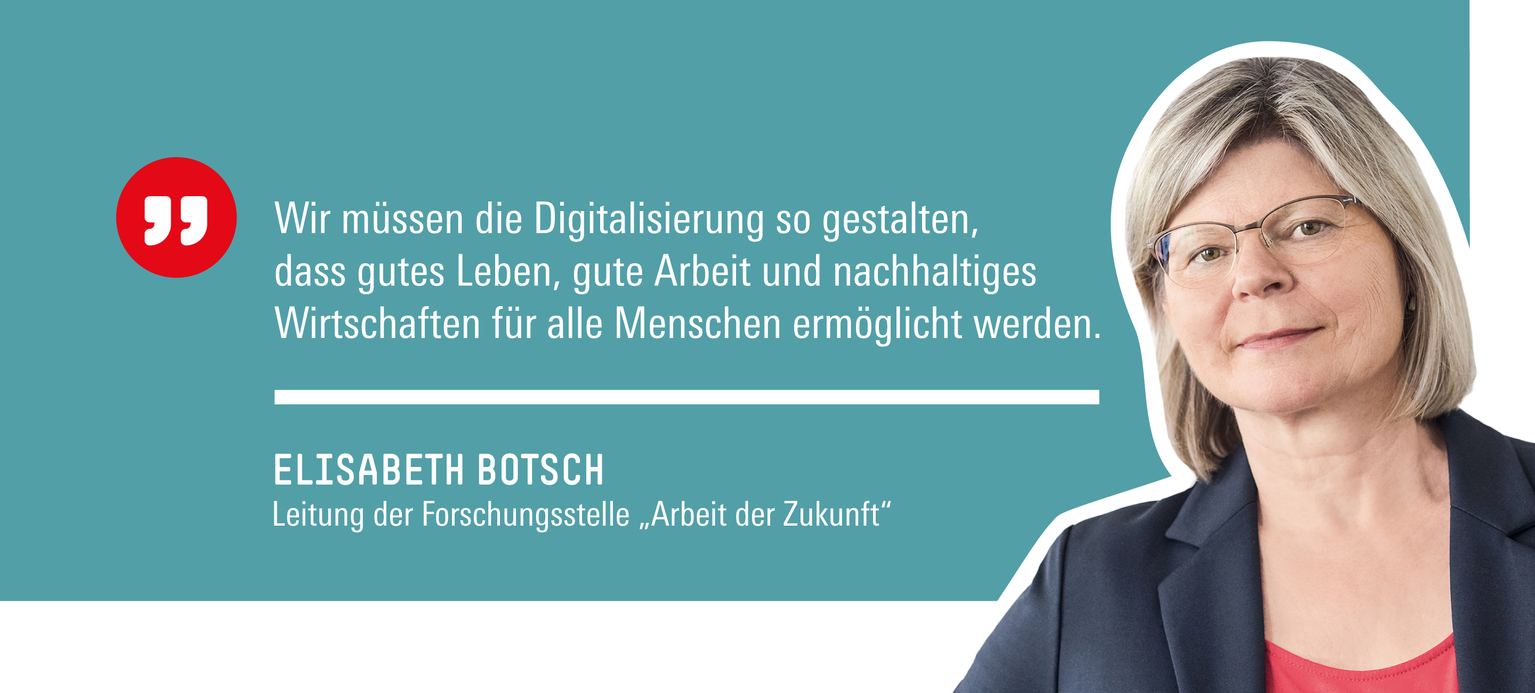 Elisabeth Botsch sagt Wir müssen die Digitalisierung so gestalten, dass gutes Leben, gute Arbeit und nachhaltiges Wirtschaften für alle Menschen ermöglicht werden.